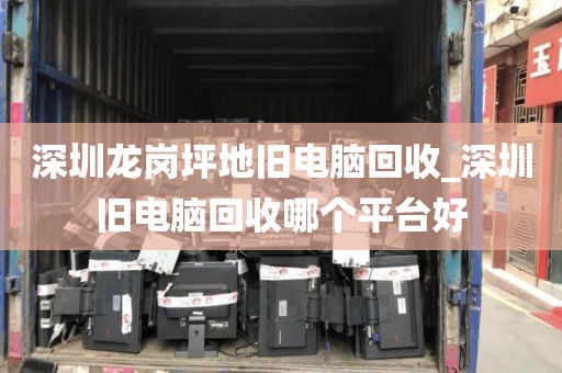 深圳龙岗坪地旧电脑回收_深圳旧电脑回收哪个平台好