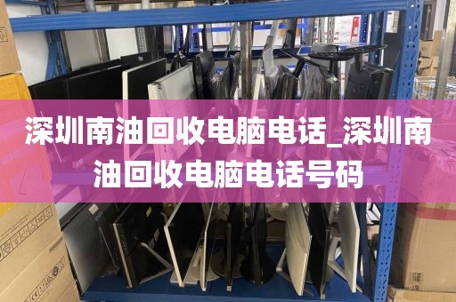 深圳南油回收电脑电话_深圳南油回收电脑电话号码