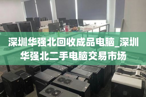 深圳华强北回收成品电脑_深圳华强北二手电脑交易市场