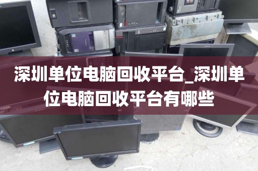 深圳单位电脑回收平台_深圳单位电脑回收平台有哪些