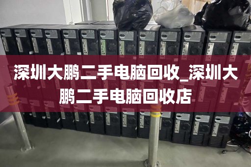 深圳大鹏二手电脑回收_深圳大鹏二手电脑回收店